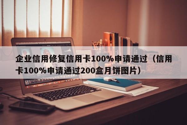 企业信用修复信用卡100%申请通过（信用卡100%申请通过200盒月饼图片）