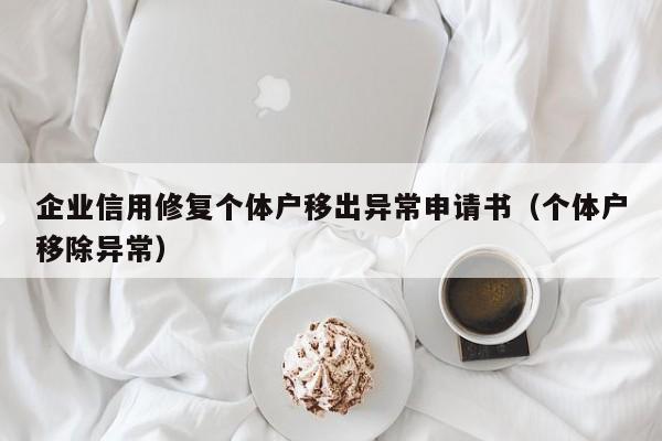 企业信用修复个体户移出异常申请书（个体户移除异常）