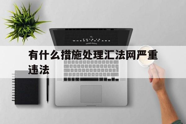 企业信用修复有什么措施处理汇法网严重违法(有什么措施处理汇法网严重违法犯罪)