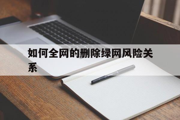 关于如何全网的删除绿网风险关系的信息