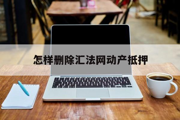 企业信用修复怎样删除汇法网动产抵押(如何在汇法网删除已经结案的信息)